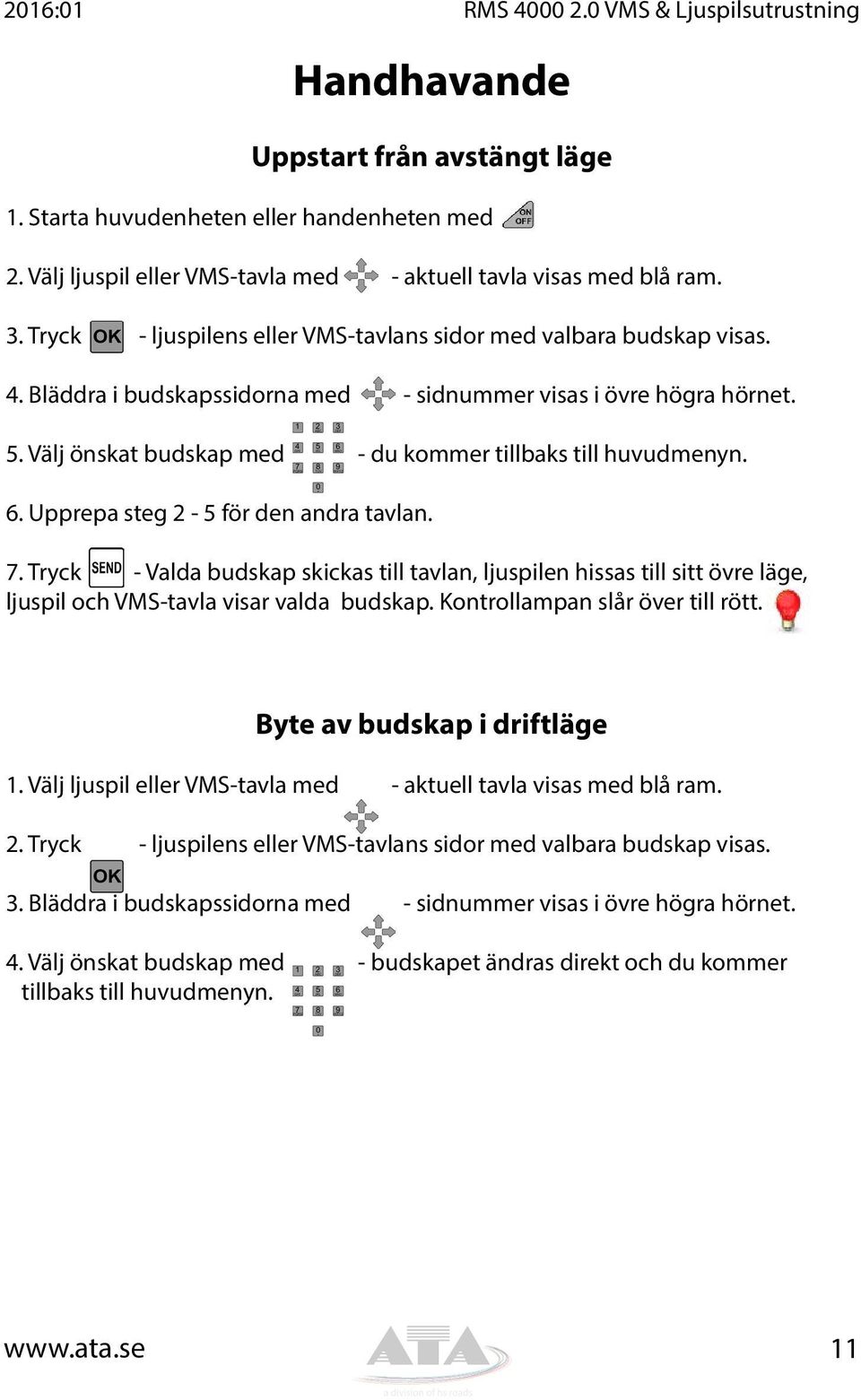 Bläddra i budskapssidorna med - sidnummer visas i övre högra hörnet. 5. Välj önskat budskap med - du kommer tillbaks till huvudmenyn. 6. Upprepa steg 2-5 för den andra tavlan. 7.