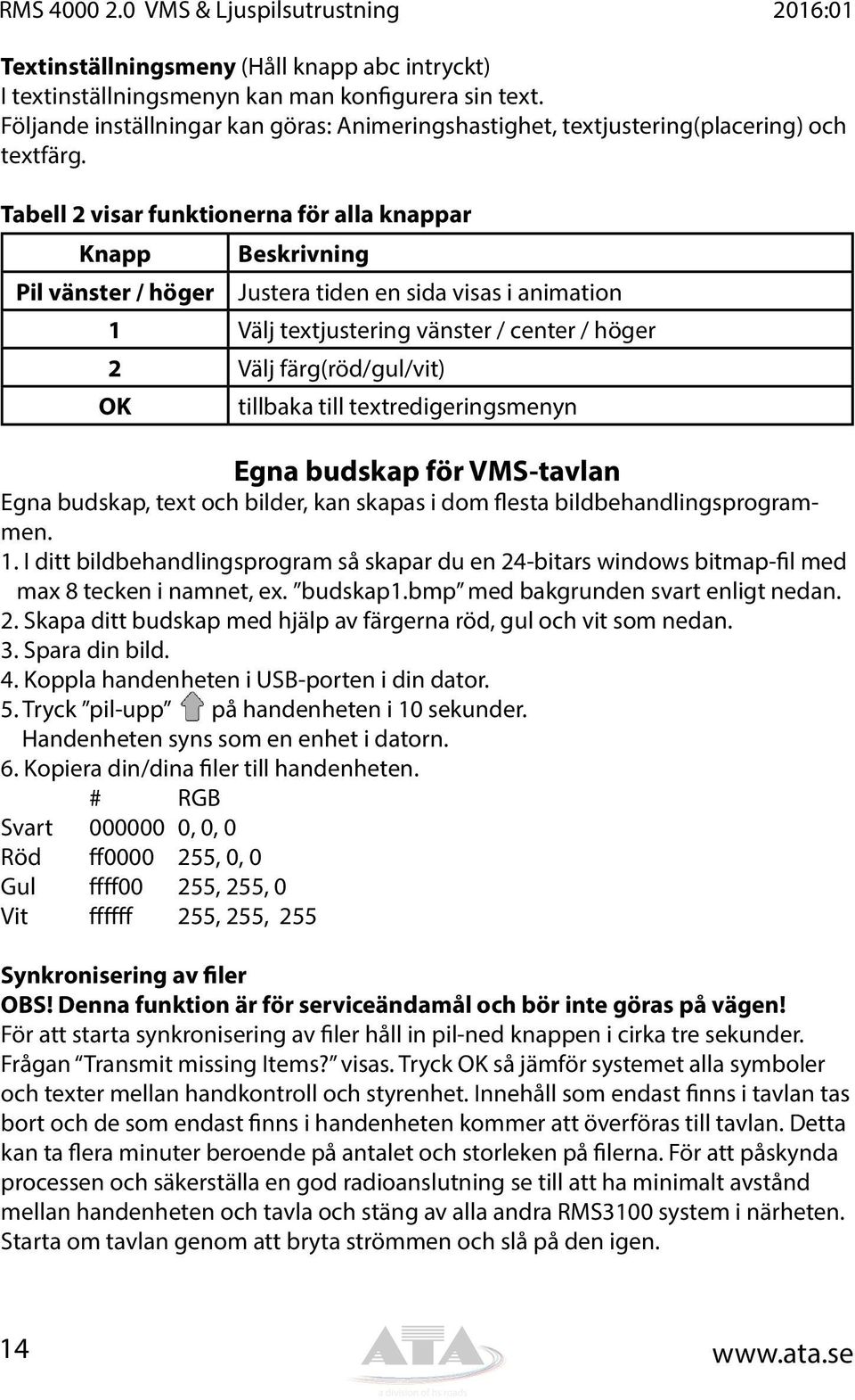 Tabell 2 visar funktionerna för alla knappar Knapp Beskrivning Pil vänster / höger Justera tiden en sida visas i animation 1 Välj textjustering vänster / center / höger 2 Välj färg(röd/gul/vit) OK