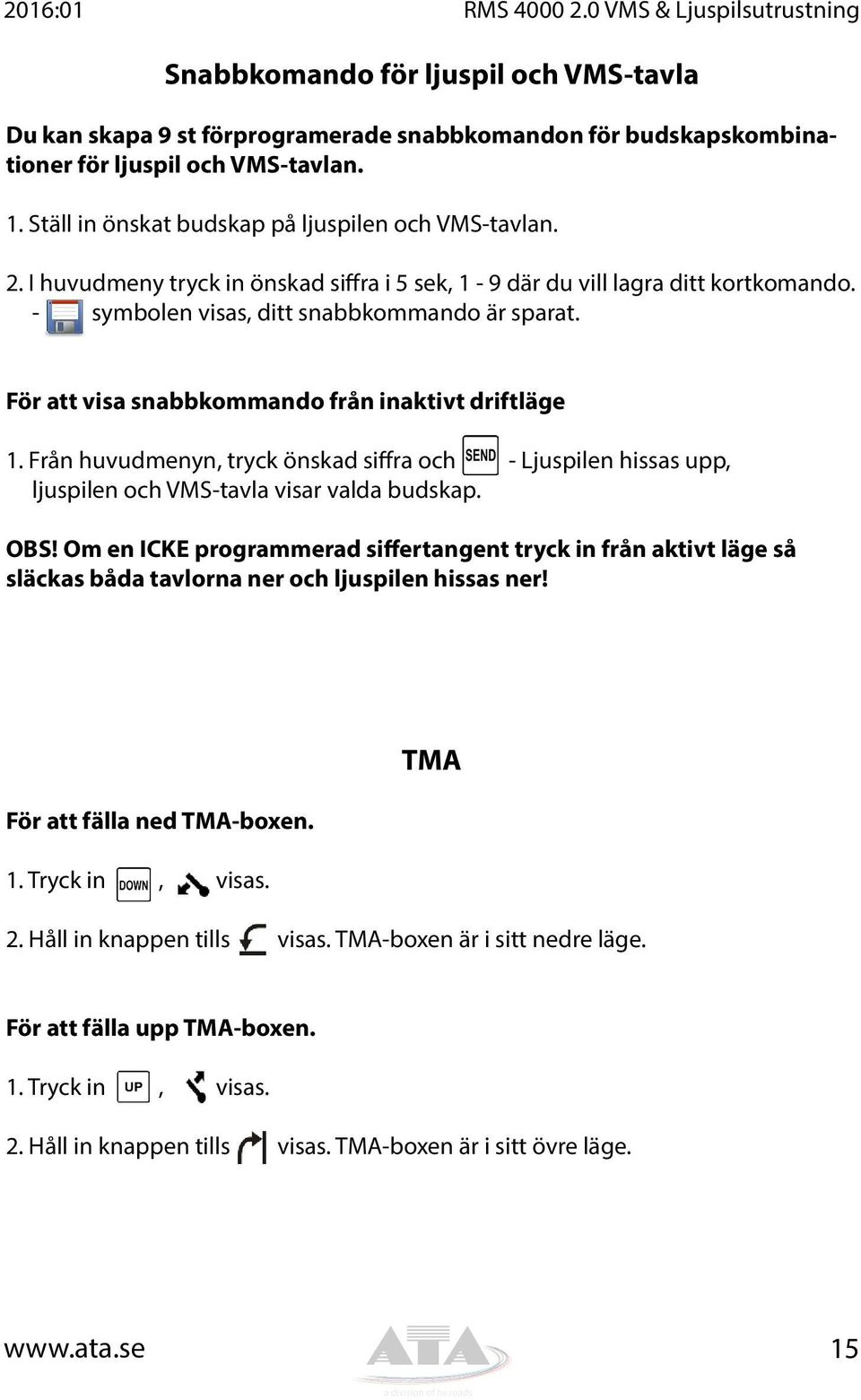 För att visa snabbkommando från inaktivt driftläge 1. Från huvudmenyn, tryck önskad siffra och - Ljuspilen hissas upp, ljuspilen och VMS-tavla visar valda budskap. OBS!