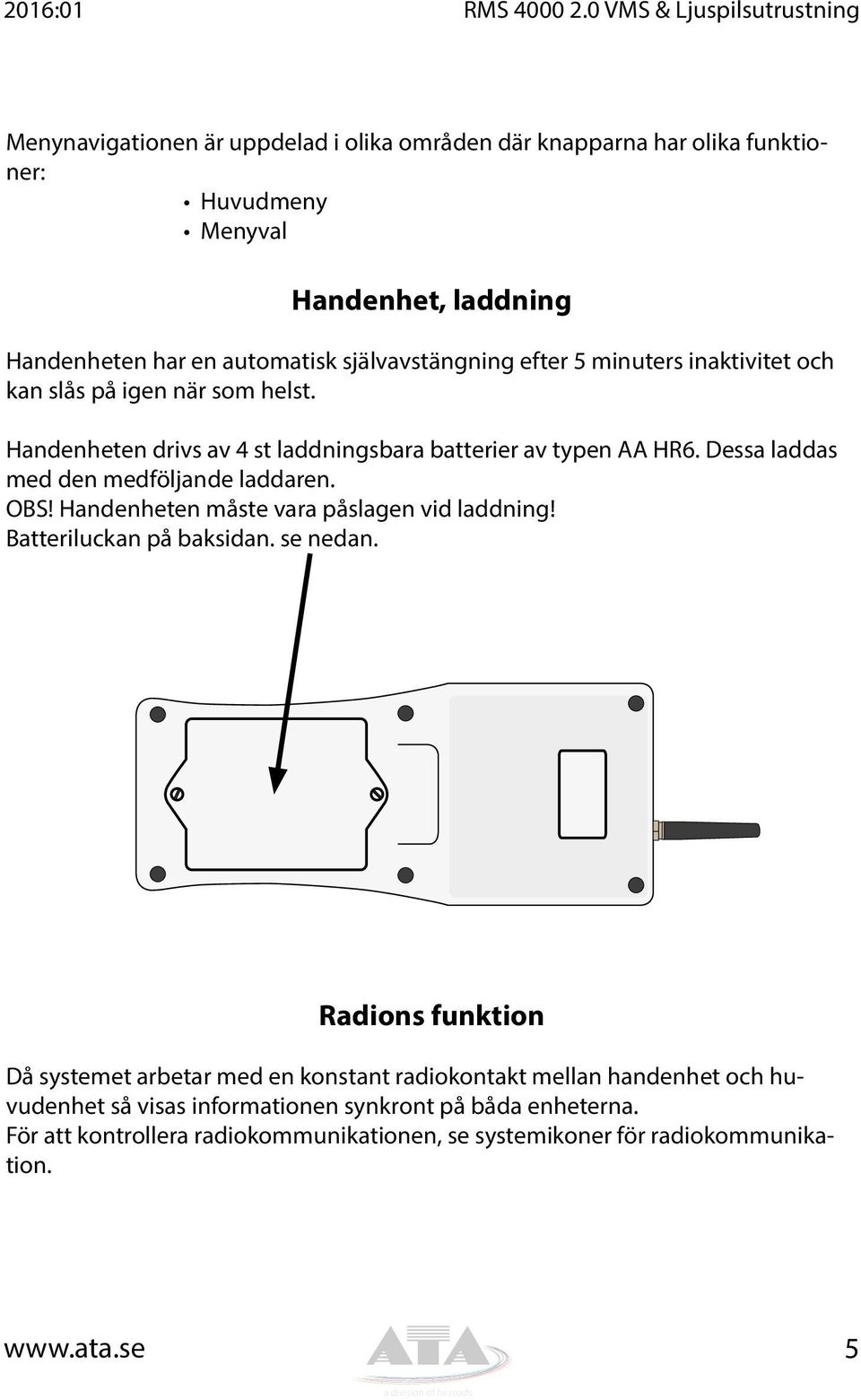 självavstängning efter 5 minuters inaktivitet och kan slås på igen när som helst. Handenheten drivs av 4 st laddningsbara batterier av typen AA HR6.