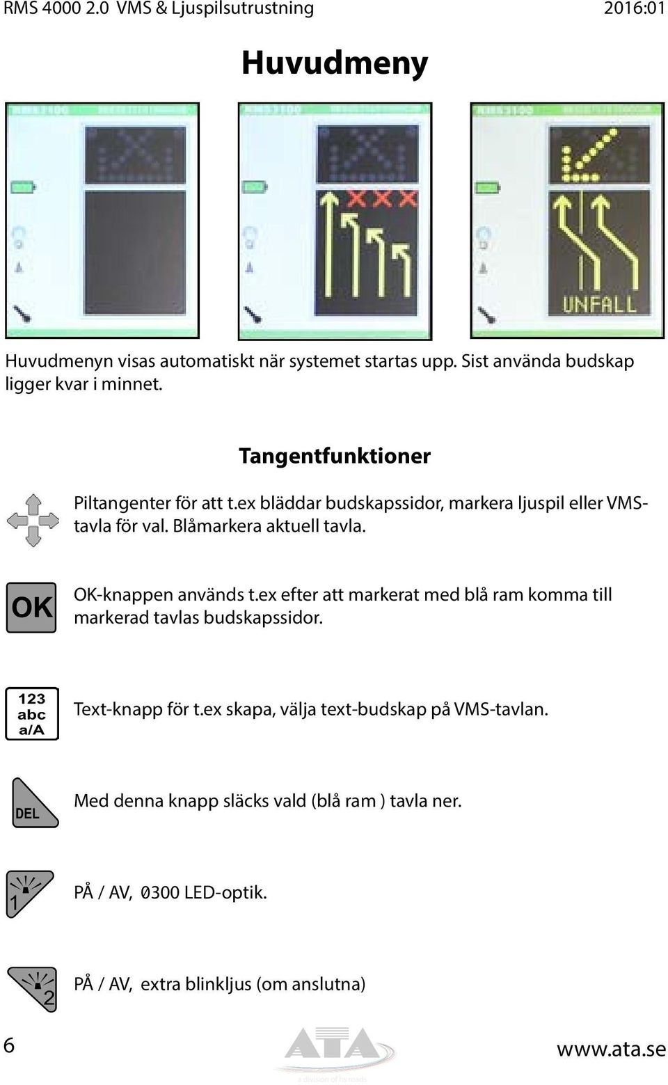 ex bläddar budskapssidor, markera ljuspil eller VMStavla för val. Blåmarkera aktuell tavla. OK-knappen används t.