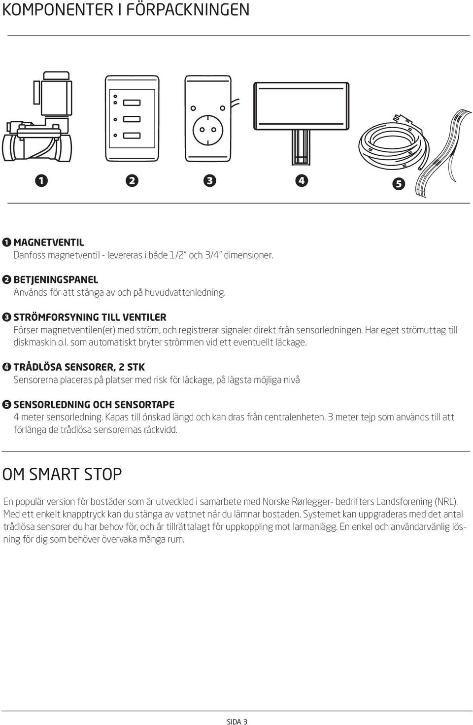 ➍ TRÅLÖA ENORER, 2 TK ensorerna placeras på platser med risk för läckage, på lägsta möjliga nivå ❺ ENORLENING OCH ENORTAPE 4 meter sensorledning.