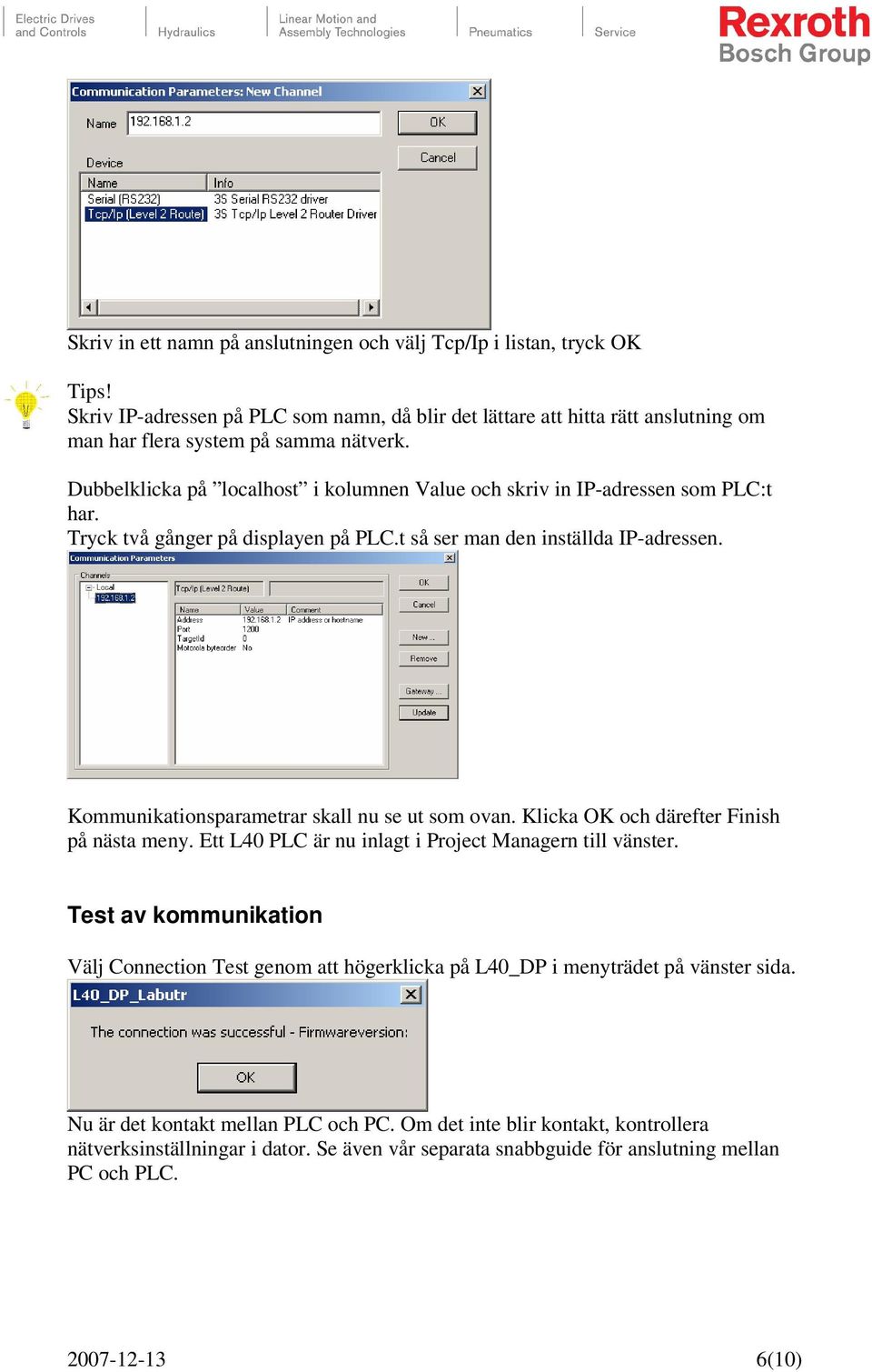 Kommunikationsparametrar skall nu se ut som ovan. Klicka OK och därefter Finish på nästa meny. Ett L40 PLC är nu inlagt i Project Managern till vänster.