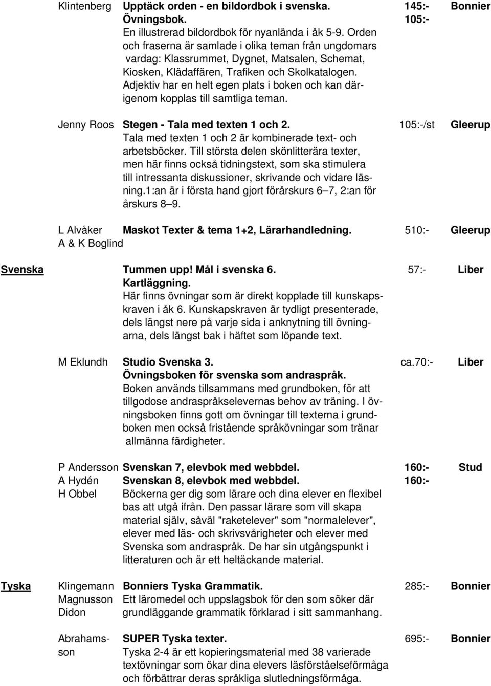 Adjektiv har en helt egen plats i boken och kan därigenom kopplas till samtliga teman. Jenny Roos Stegen - Tala med texten 1 och 2.