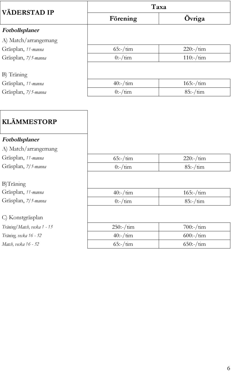 11-manna 65:-/tim 220:-/tim Gräsplan, 7/5-manna 0:-/tim 85:-/tim B)Träning Gräsplan, 11-manna 40:-/tim 165:-/tim Gräsplan, 7/5-manna 0:-/tim