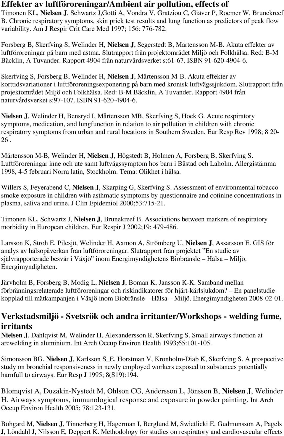 Forsberg B, Skerfving S, Welinder H, Nielsen J, Segerstedt B, Mårtensson M-B. Akuta effekter av luftföroreningar på barn med astma. Slutrapport från projektområdet Miljö och Folkhälsa.