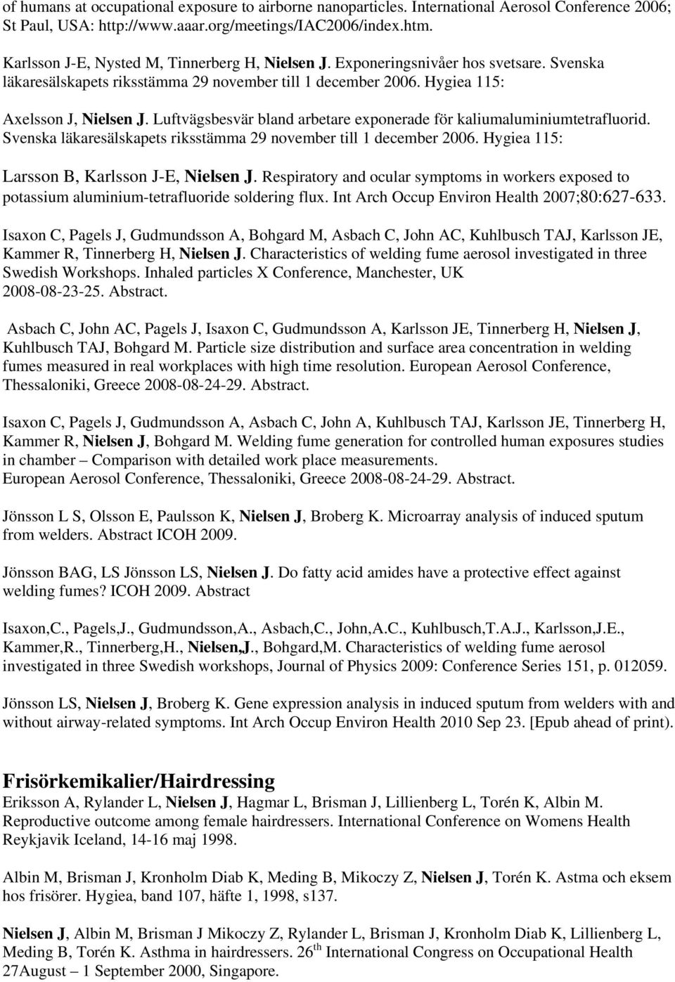 Luftvägsbesvär bland arbetare exponerade för kaliumaluminiumtetrafluorid. Svenska läkaresälskapets riksstämma 29 november till 1 december 2006. Hygiea 115: Larsson B, Karlsson J-E, Nielsen J.