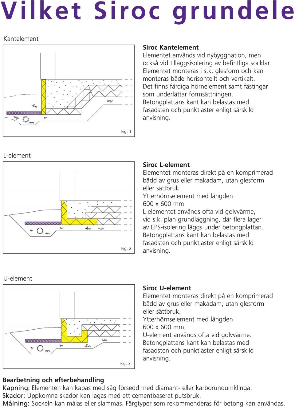 2 Siroc L-element Elementet monteras direkt på en komprimerad bädd av grus eller makadam, utan glesform eller sättbruk. L-elementet används ofta vid golvvärme, vid s.k. plan grundläggning, där flera lager av EPS-isolering läggs under betongplattan.