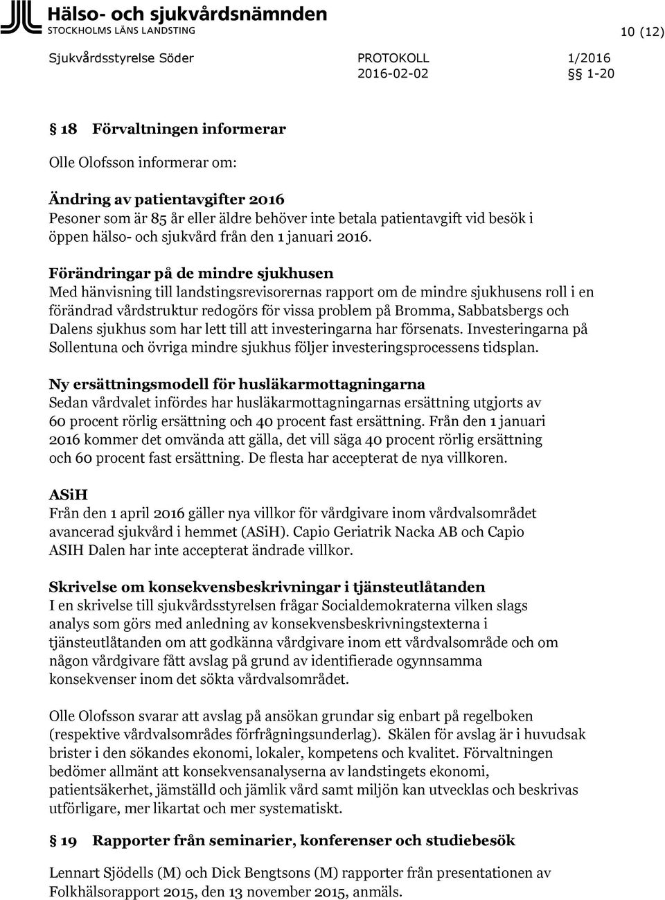 Förändringar på de mindre sjukhusen Med hänvisning till landstingsrevisorernas rapport om de mindre sjukhusens roll i en förändrad vårdstruktur redogörs för vissa problem på Bromma, Sabbatsbergs och