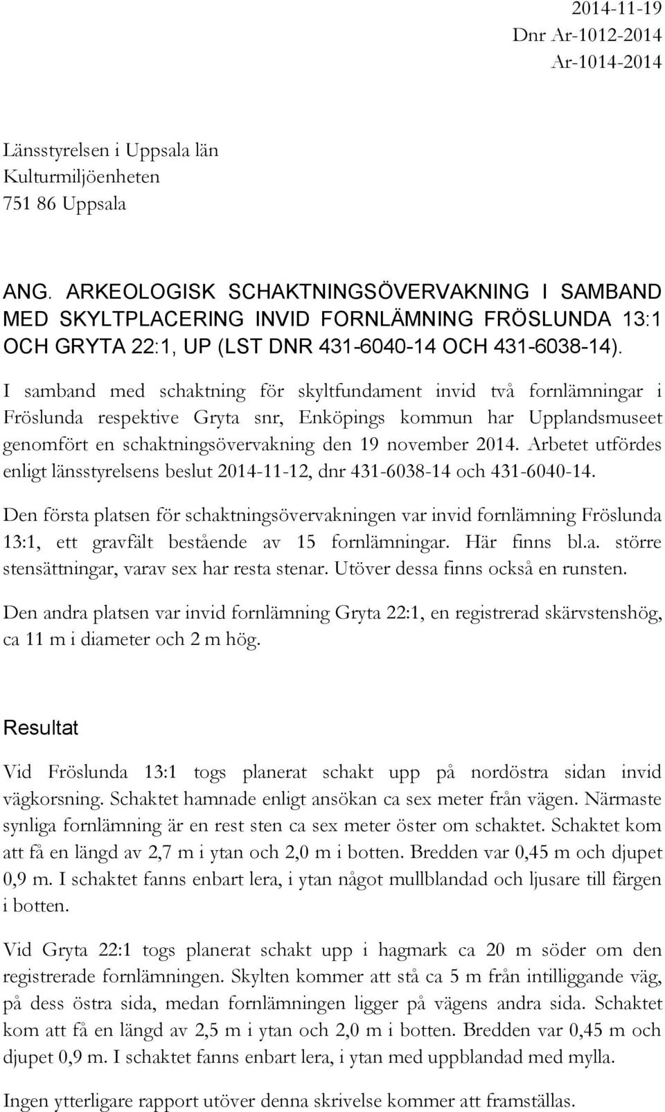 I samband med schaktning för skyltfundament invid två fornlämningar i Fröslunda respektive Gryta snr, Enköpings kommun har Upplandsmuseet genomfört en schaktningsövervakning den 19 november 2014.