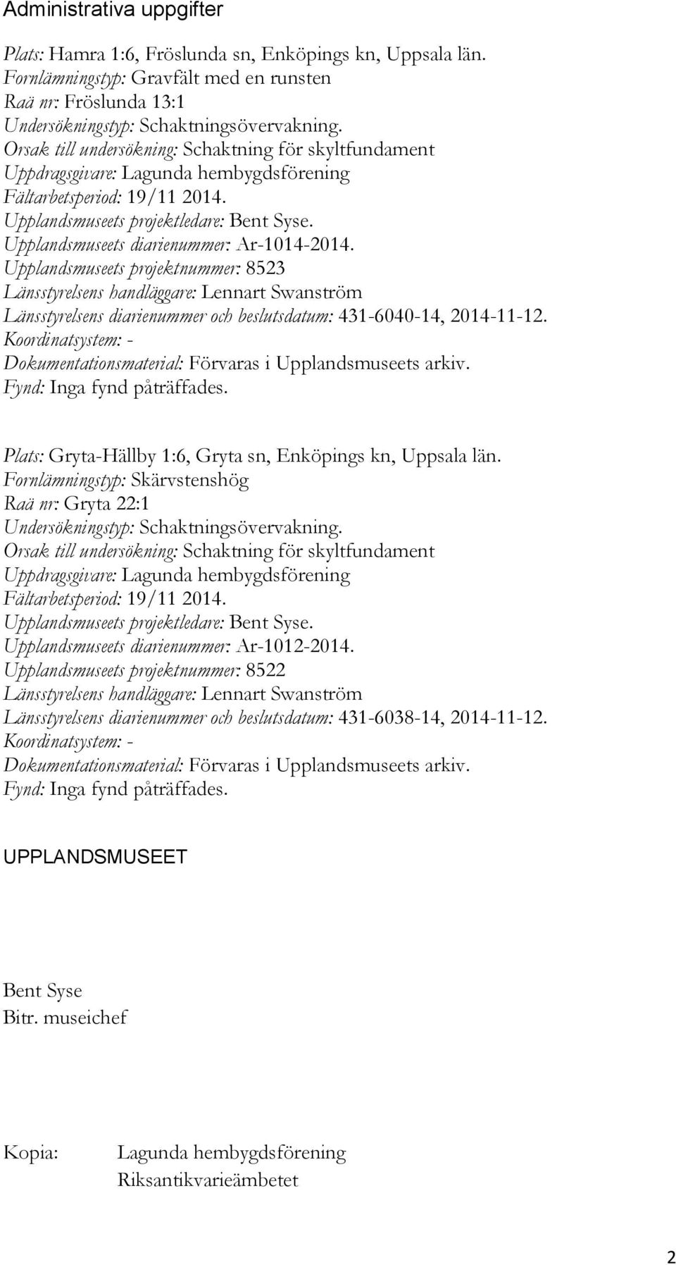 Upplandsmuseets diarienummer: Ar-1014-2014. Upplandsmuseets projektnummer: 8523 Länsstyrelsens handläggare: Lennart Swanström Länsstyrelsens diarienummer och beslutsdatum: 431-6040-14, 2014-11-12.