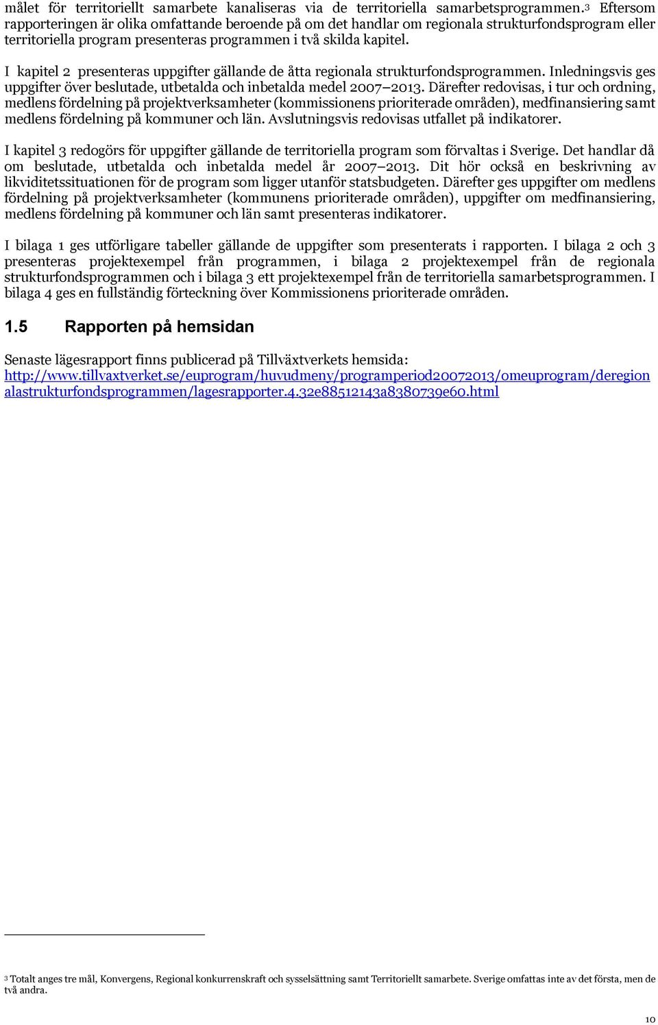 I kapitel 2 presenteras uppgifter gällande de åtta regionala strukturfondsprogrammen. Inledningsvis ges uppgifter över beslutade, utbetalda och inbetalda medel 2007 2013.