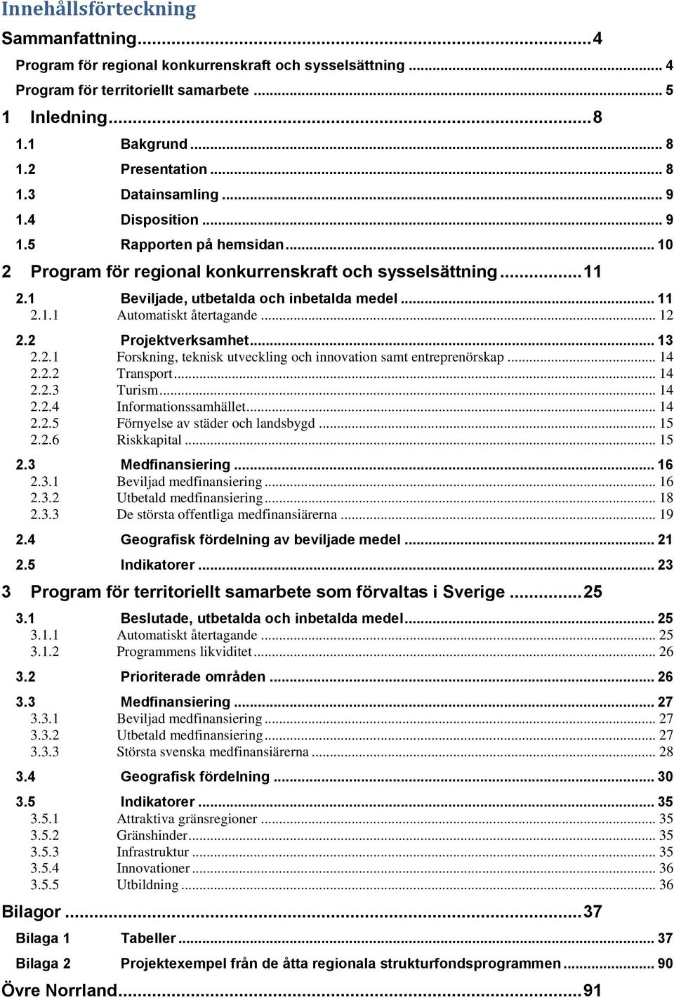 .. 12 2.2 Projektverksamhet... 13 2.2.1 Forskning, teknisk utveckling och innovation samt entreprenörskap... 14 2.2.2 Transport... 14 2.2.3 Turism... 14 2.2.4 Informationssamhället... 14 2.2.5 Förnyelse av städer och landsbygd.