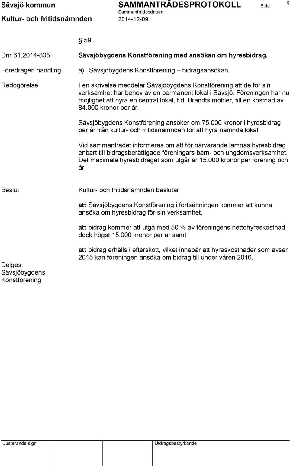 000 kronor per år. Sävsjöbygdens Konstförening ansöker om 75.000 kronor i hyresbidrag per år från kultur- och fritidsnämnden för att hyra nämnda lokal.