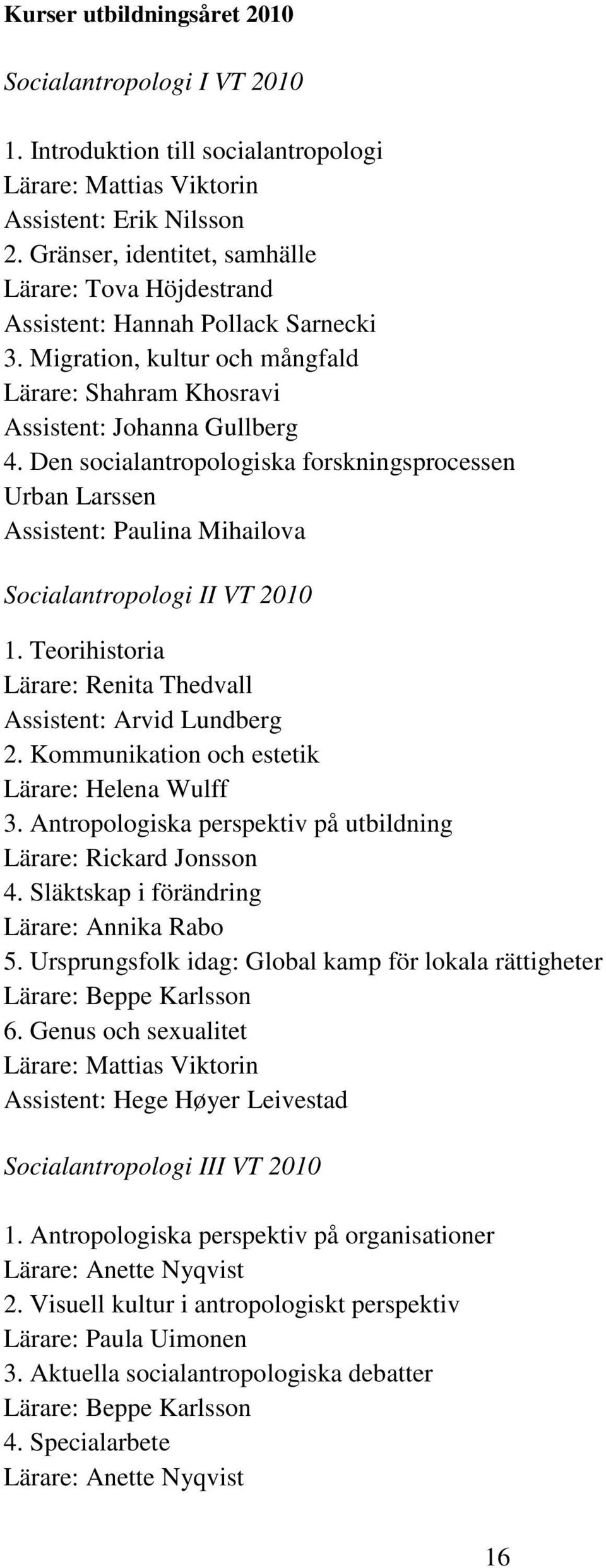 Den socialantropologiska forskningsprocessen Urban Larssen Assistent: Paulina Mihailova Socialantropologi II VT 2010 1. Teorihistoria Lärare: Renita Thedvall Assistent: Arvid Lundberg 2.