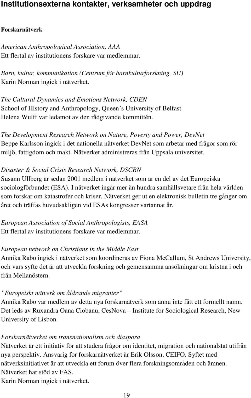 The Cultural Dynamics and Emotions Network, CDEN School of History and Anthropology, Queen s University of Belfast Helena Wulff var ledamot av den rådgivande kommittén.