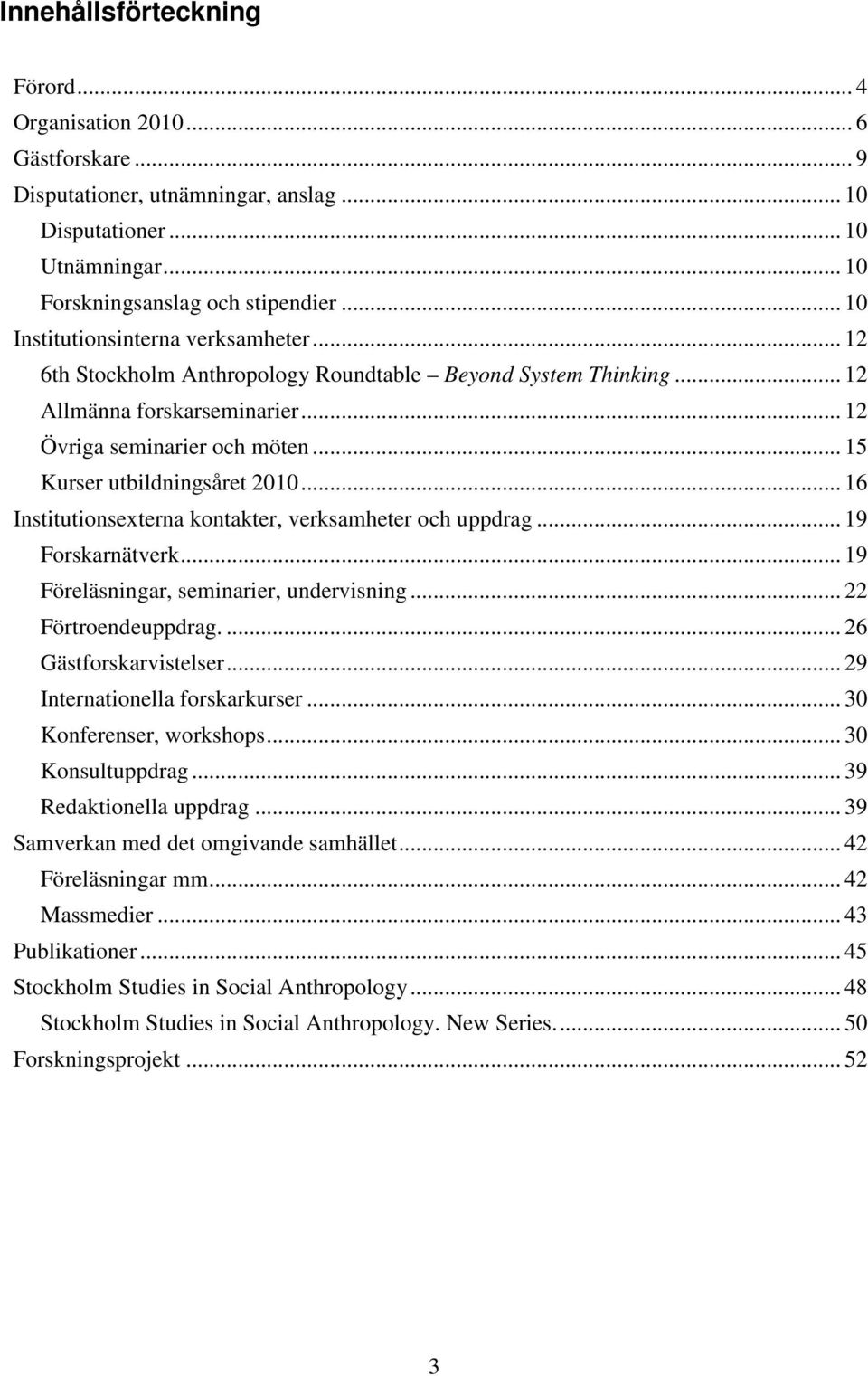 .. 15 Kurser utbildningsåret 2010... 16 Institutionsexterna kontakter, verksamheter och uppdrag... 19 Forskarnätverk... 19 Föreläsningar, seminarier, undervisning... 22 Förtroendeuppdrag.