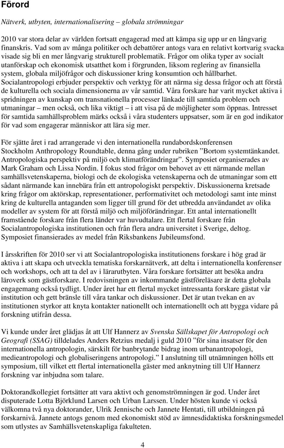 Frågor om olika typer av socialt utanförskap och ekonomisk utsatthet kom i förgrunden, liksom reglering av finansiella system, globala miljöfrågor och diskussioner kring konsumtion och hållbarhet.