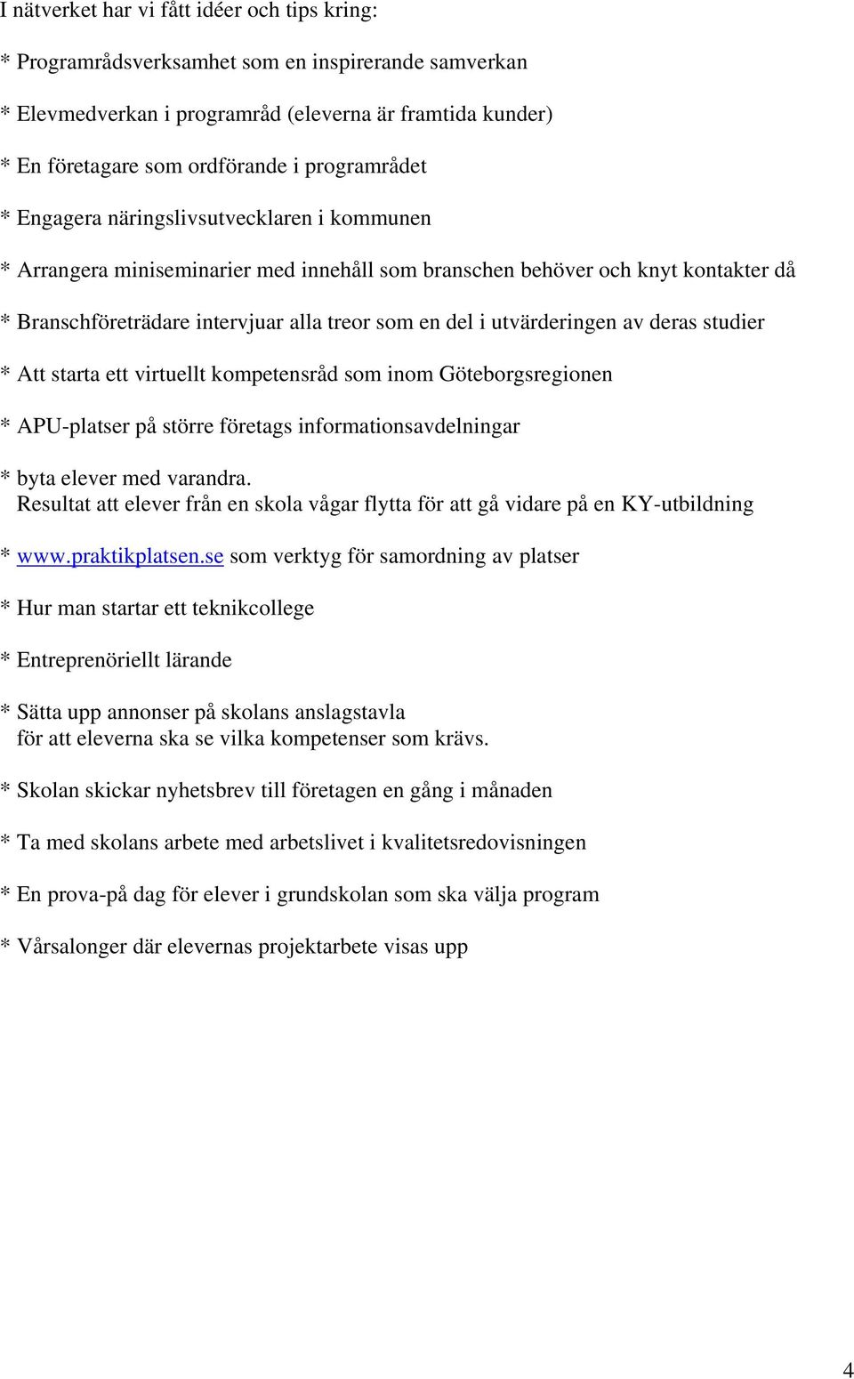 utvärderingen av deras studier * Att starta ett virtuellt kompetensråd som inom Göteborgsregionen * APU-platser på större företags informationsavdelningar * byta elever med varandra.