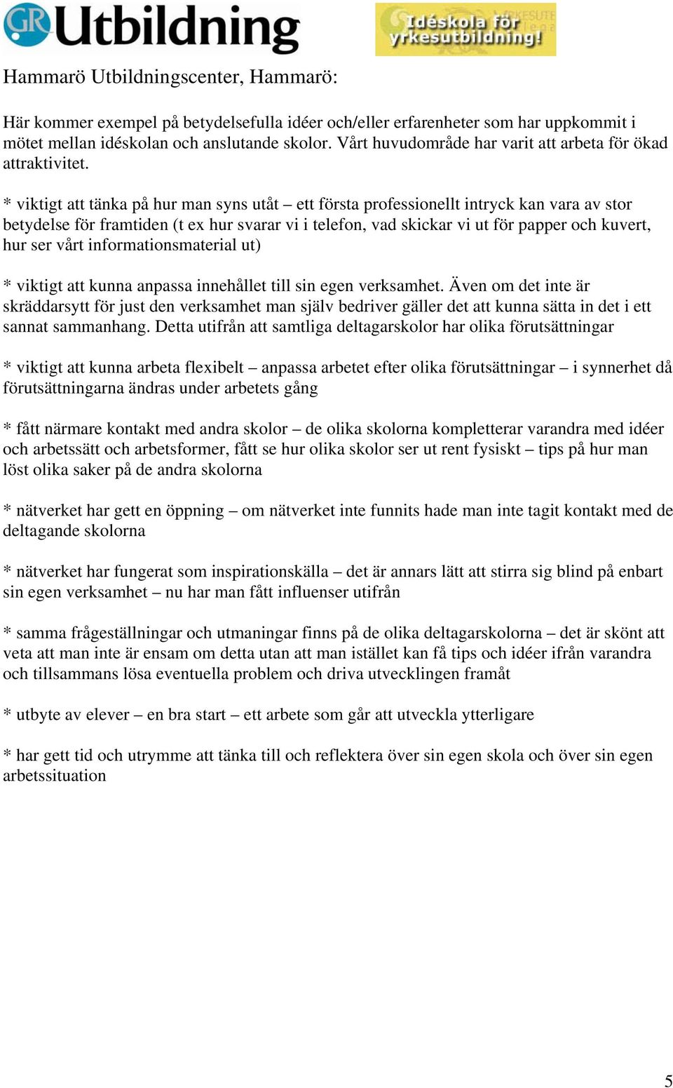 * viktigt att tänka på hur man syns utåt ett första professionellt intryck kan vara av stor betydelse för framtiden (t ex hur svarar vi i telefon, vad skickar vi ut för papper och kuvert, hur ser