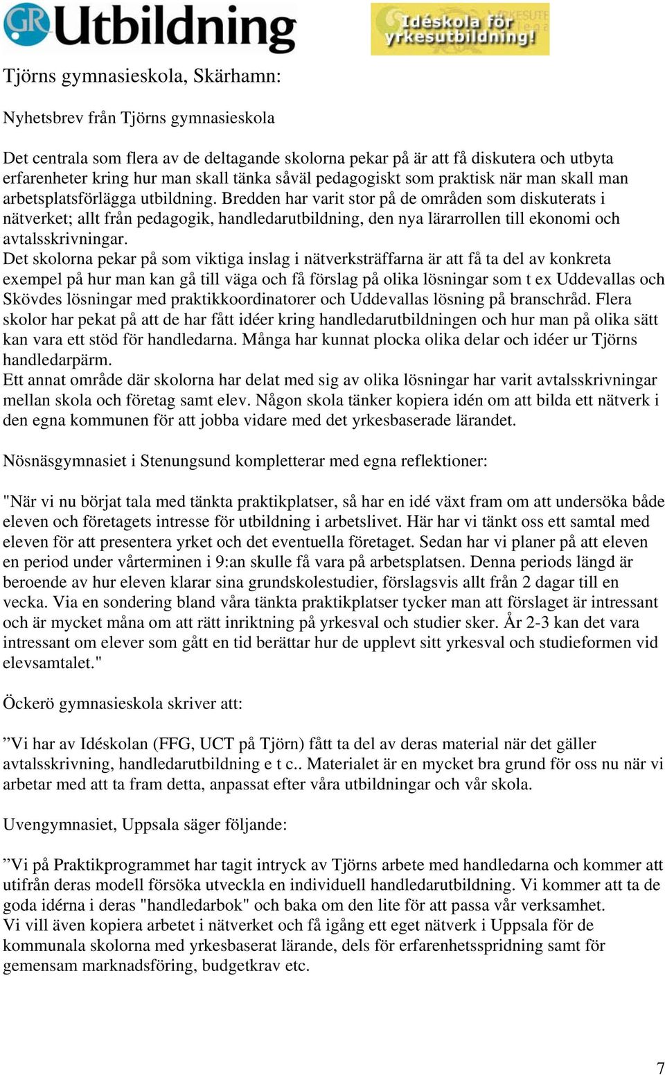 Bredden har varit stor på de områden som diskuterats i nätverket; allt från pedagogik, handledarutbildning, den nya lärarrollen till ekonomi och avtalsskrivningar.