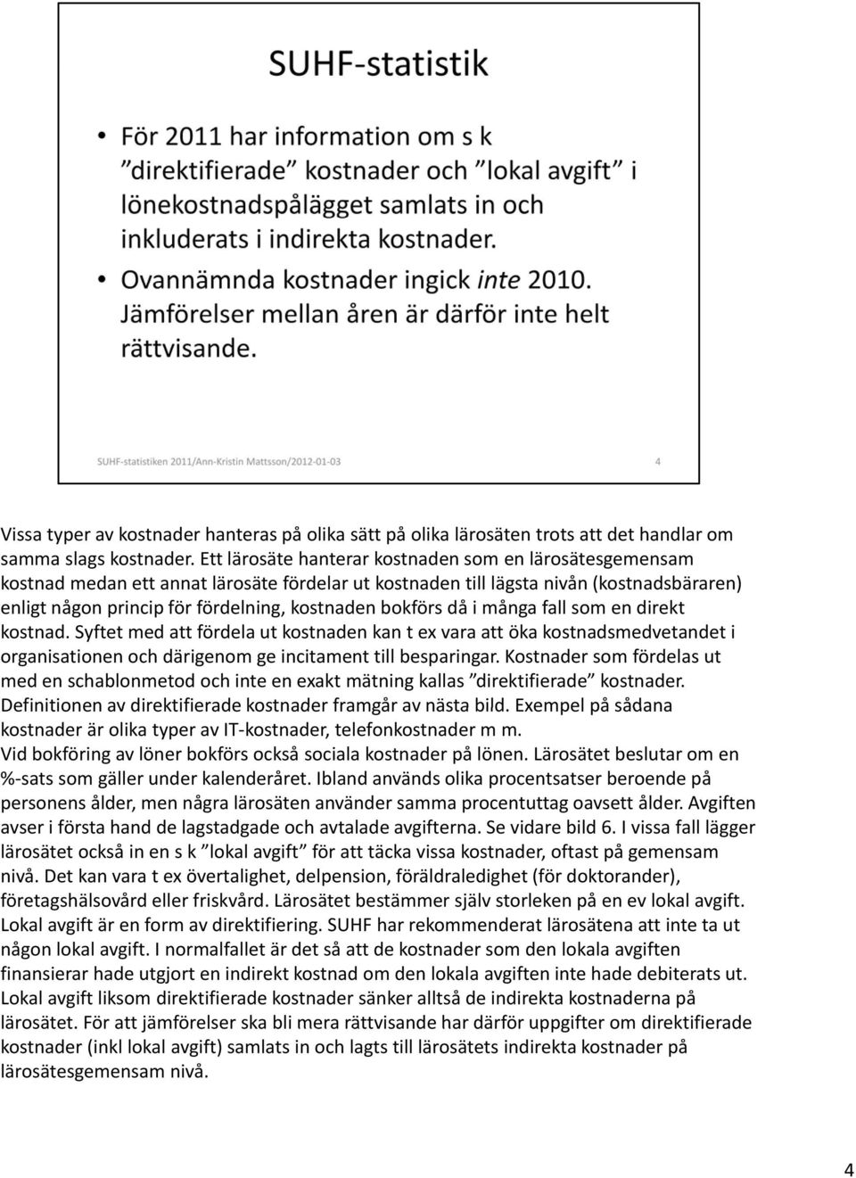 bokförs då i många fall som en direkt kostnad. Syftet med att fördela ut kostnaden kan t ex vara att öka kostnadsmedvetandet i organisationen och därigenom ge incitament till besparingar.