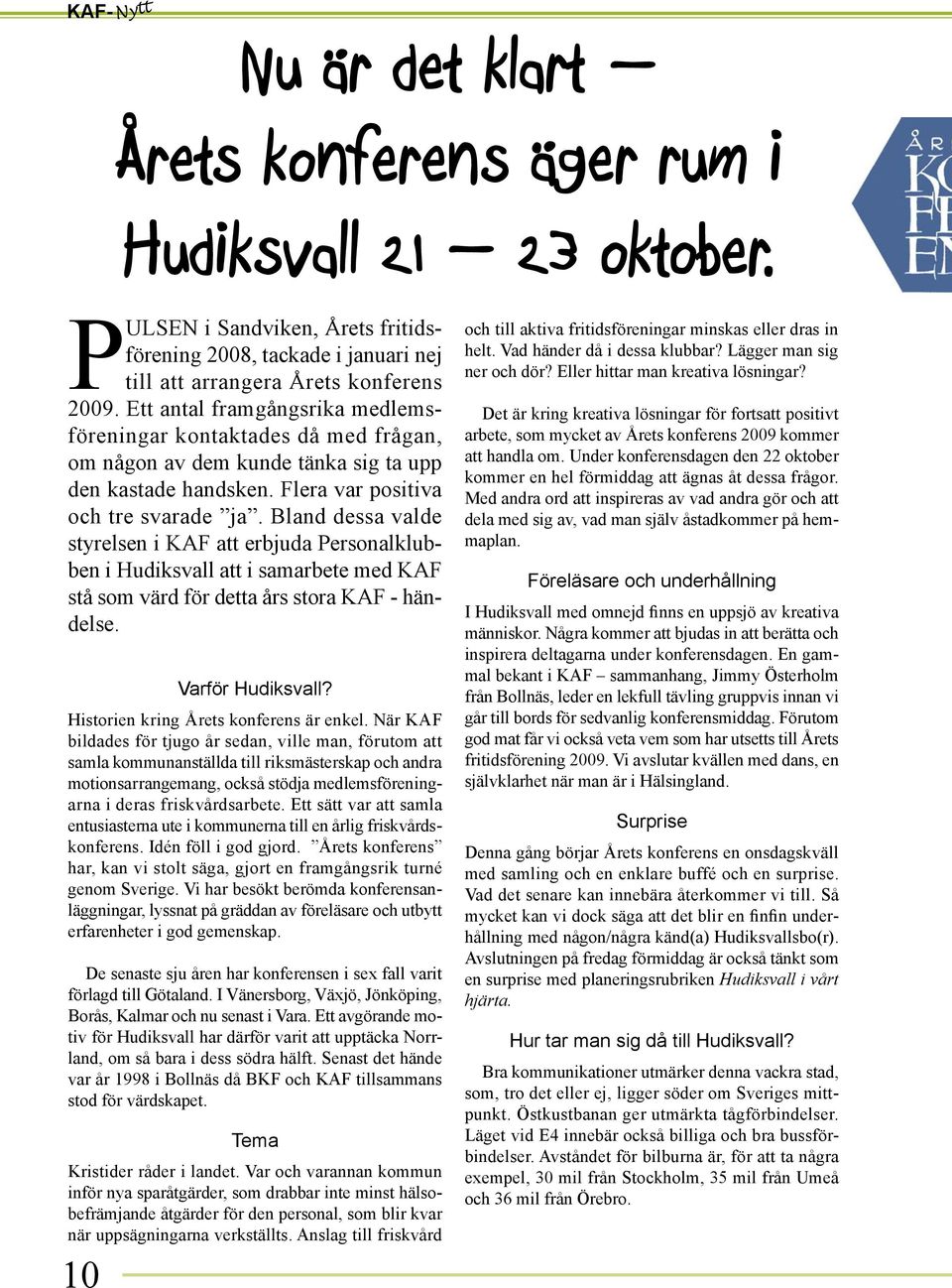 Bland dessa valde styrelsen i KAF att erbjuda Personalklubben i Hudiksvall att i samarbete med KAF stå som värd för detta års stora KAF - händelse. 1 Varför Hudiksvall?