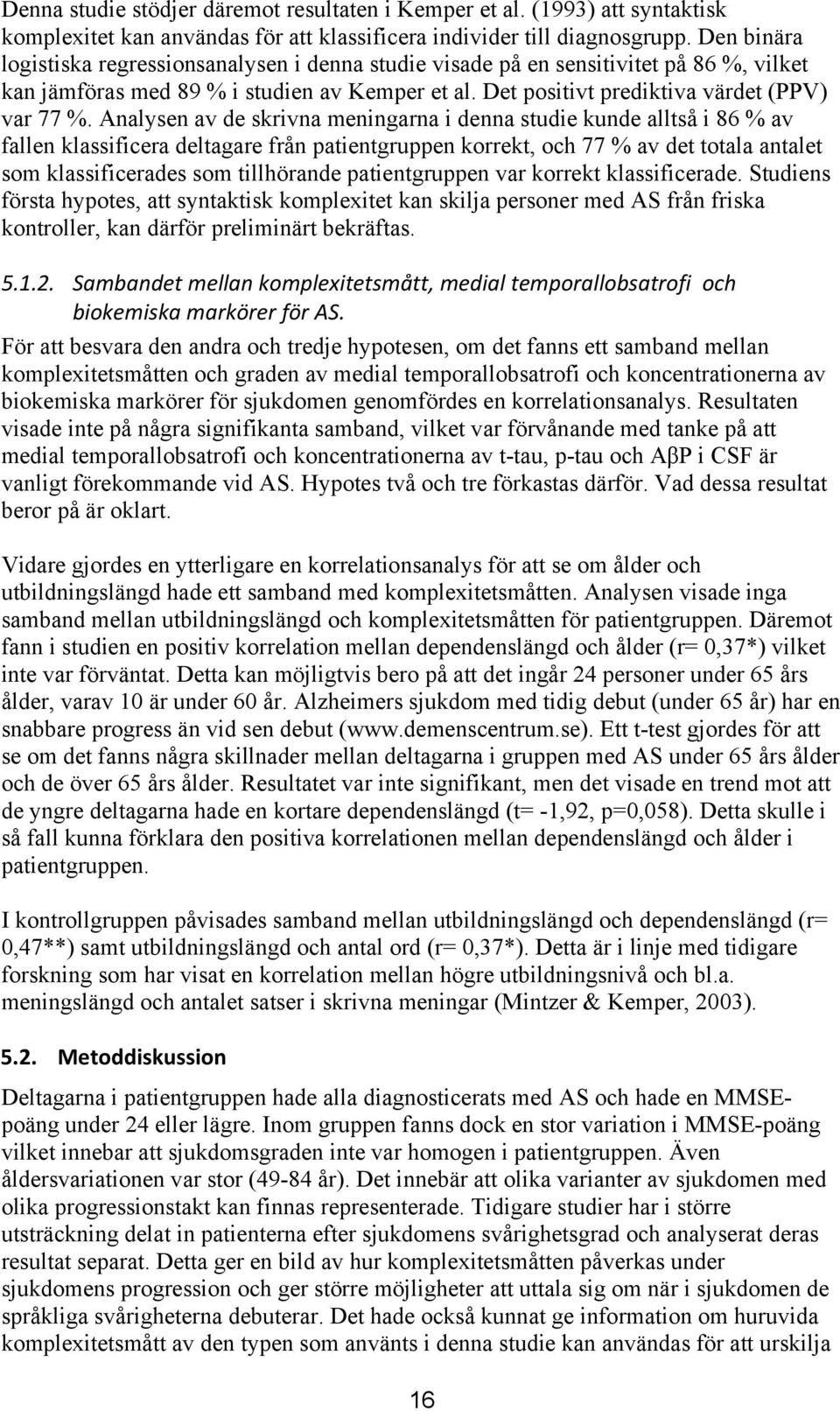 Analysen av de skrivna meningarna i denna studie kunde alltså i 86 % av fallen klassificera deltagare från patientgruppen korrekt, och 77 % av det totala antalet som klassificerades som tillhörande