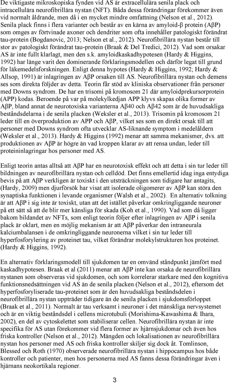 Senila plack finns i flera varianter och består av en kärna av amyloid-β protein (AβP) som omges av förtvinade axoner och dendriter som ofta innehåller patologiskt förändrat tau-protein (Bogdanovic,