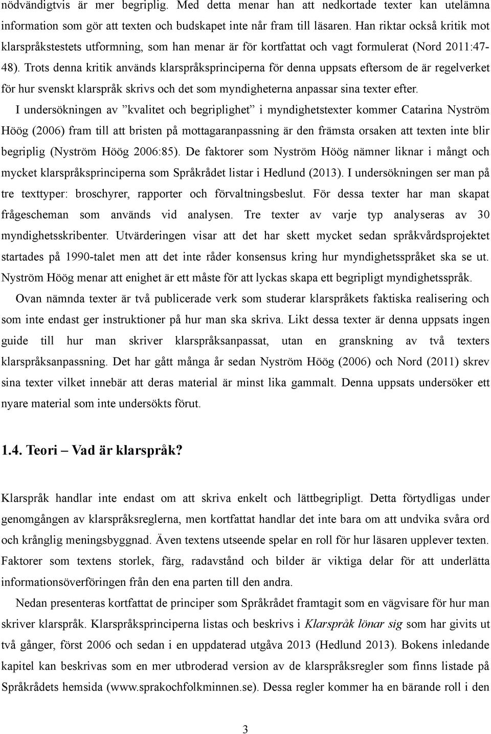 Trots denna kritik används klarspråksprinciperna för denna uppsats eftersom de är regelverket för hur svenskt klarspråk skrivs och det som myndigheterna anpassar sina texter efter.