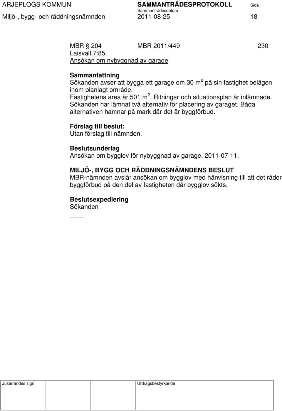 Sökanden har lämnat två alternativ för placering av garaget. Båda alternativen hamnar på mark där det är byggförbud. Förslag till beslut: Utan förslag till nämnden.