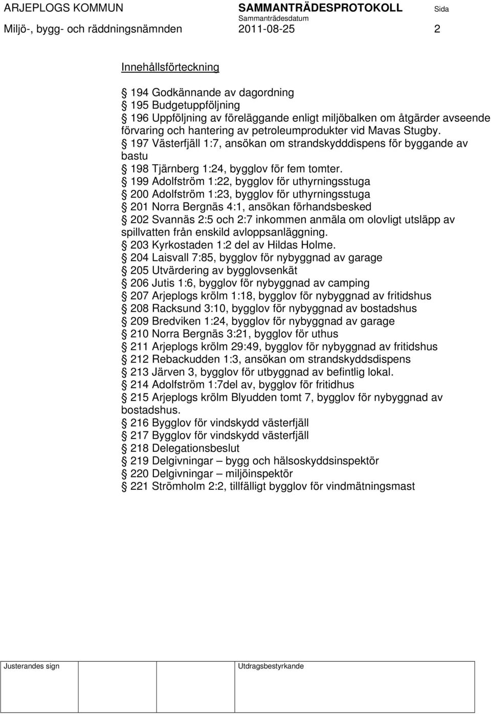 199 Adolfström 1:22, bygglov för uthyrningsstuga 200 Adolfström 1:23, bygglov för uthyrningsstuga 201 Norra Bergnäs 4:1, ansökan förhandsbesked 202 Svannäs 2:5 och 2:7 inkommen anmäla om olovligt