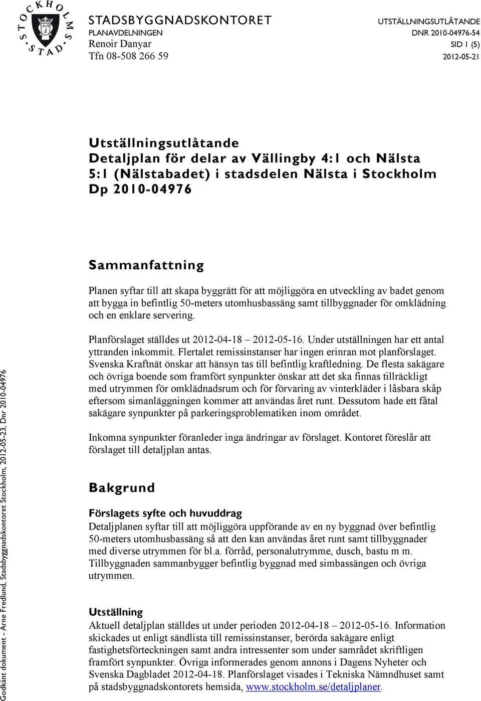 tillbyggnader för omklädning och en enklare servering. Planförslaget ställdes ut 2012-04-18 2012-05-16. Under utställningen har ett antal yttranden inkommit.