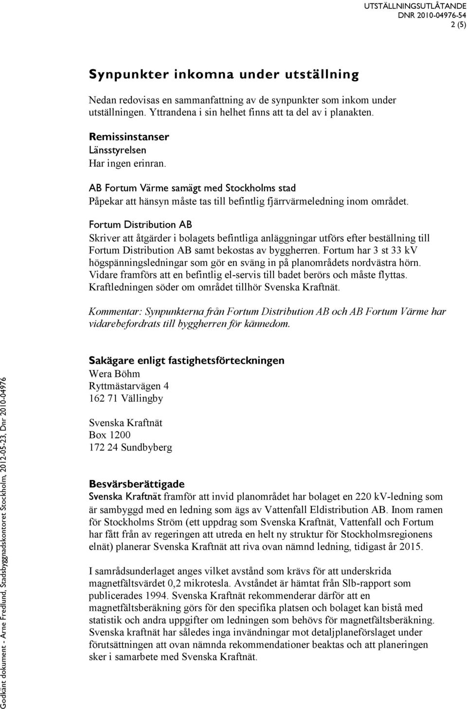 Fortum Distribution AB Skriver att åtgärder i bolagets befintliga anläggningar utförs efter beställning till Fortum Distribution AB samt bekostas av byggherren.