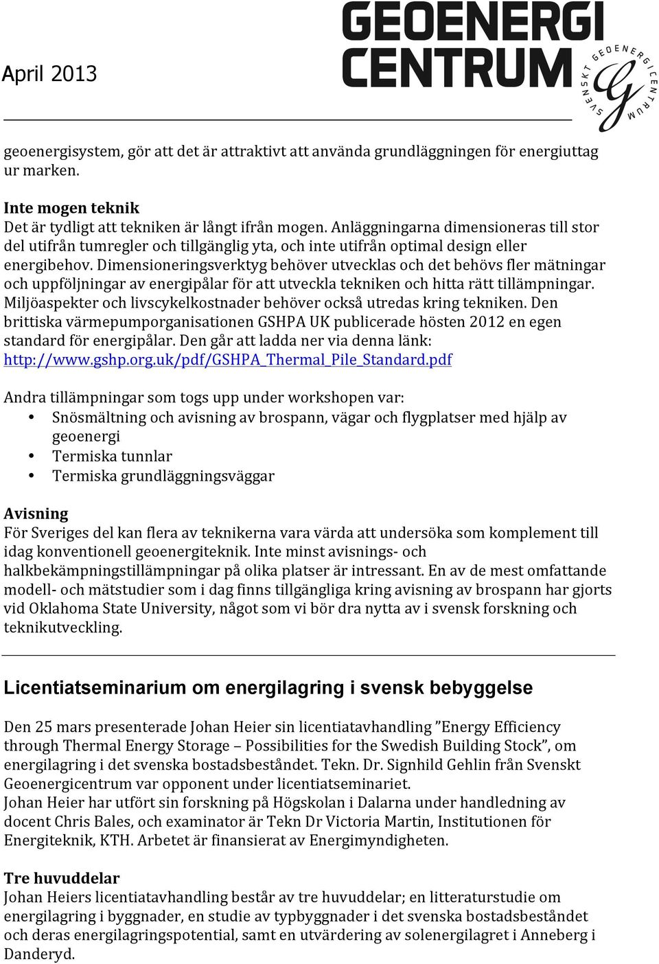 Dimensioneringsverktyg behöver utvecklas och det behövs fler mätningar och uppföljningar av energipålar för att utveckla tekniken och hitta rätt tillämpningar.