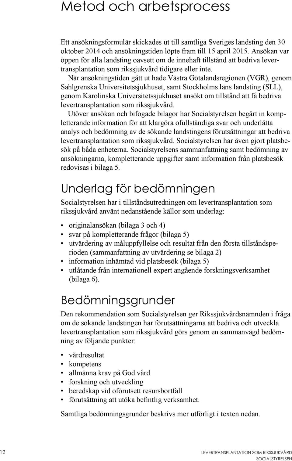 När ansökningstiden gått ut hade Västra Götalandsregionen (VGR), genom Sahlgrenska Universitetssjukhuset, samt Stockholms läns landsting (SLL), genom Karolinska Universitetssjukhuset ansökt om