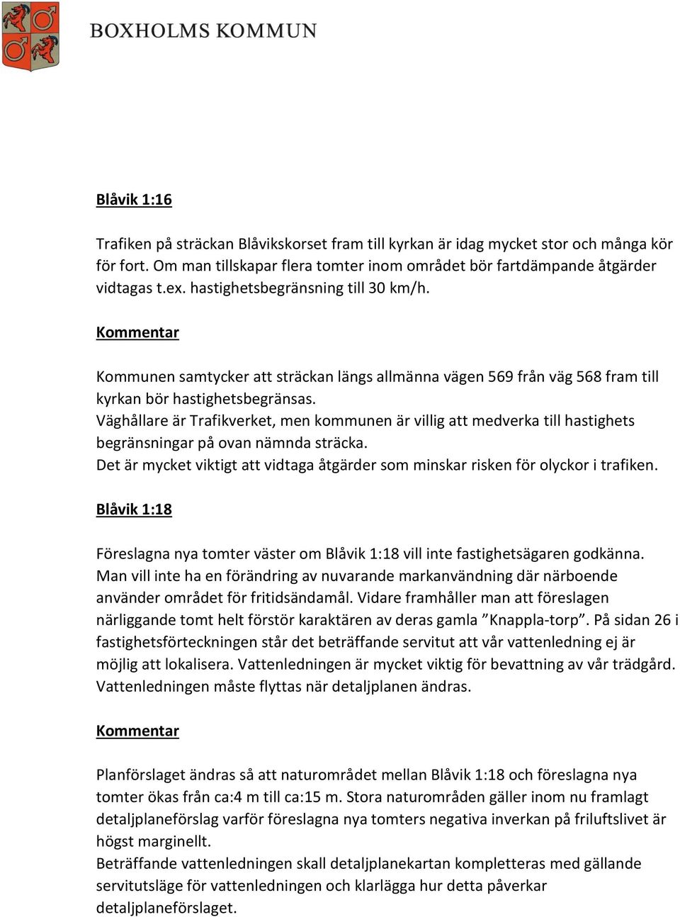 Väghållare är Trafikverket, men kommunen är villig att medverka till hastighets begränsningar på ovan nämnda sträcka.