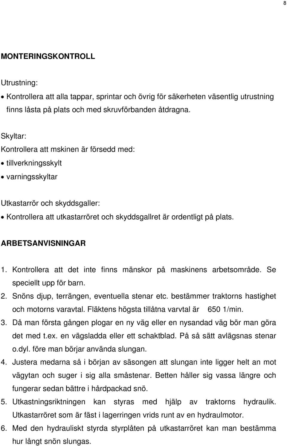 ARBETSANVISNINGAR 1. Kontrollera att det inte finns mänskor på maskinens arbetsområde. Se speciellt upp för barn. 2. Snöns djup, terrängen, eventuella stenar etc.