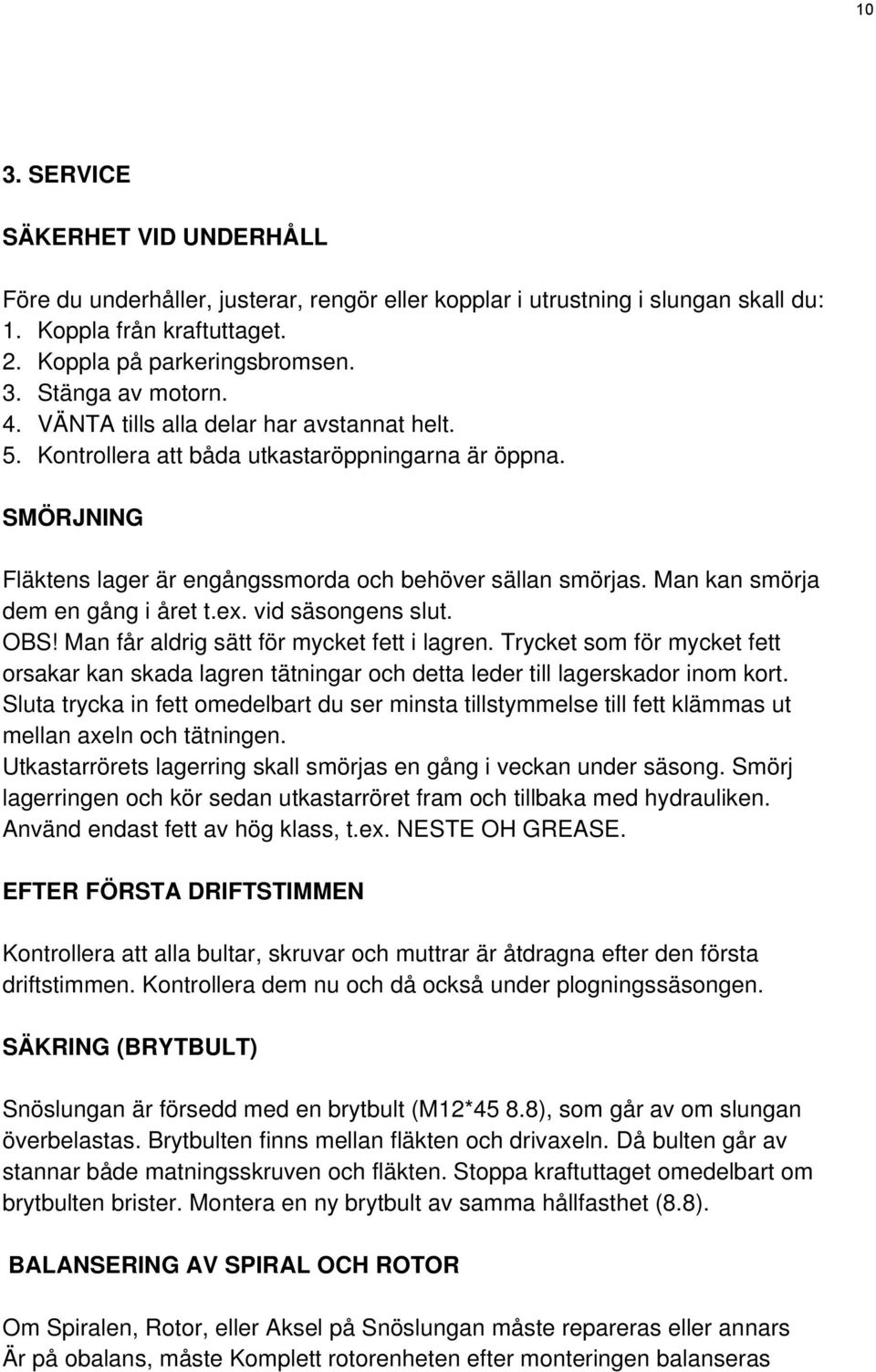 Man kan smörja dem en gång i året t.ex. vid säsongens slut. OBS! Man får aldrig sätt för mycket fett i lagren.