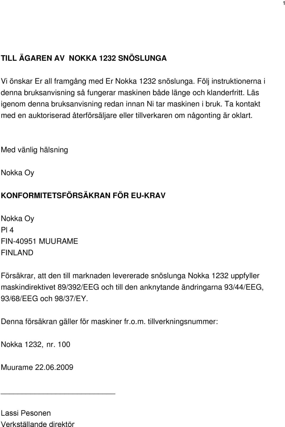 Med vänlig hälsning Nokka Oy KONFORMITETSFÖRSÄKRAN FÖR EU-KRAV Nokka Oy Pl 4 FIN-40951 MUURAME FINLAND Försäkrar, att den till marknaden levererade snöslunga Nokka 1232 uppfyller