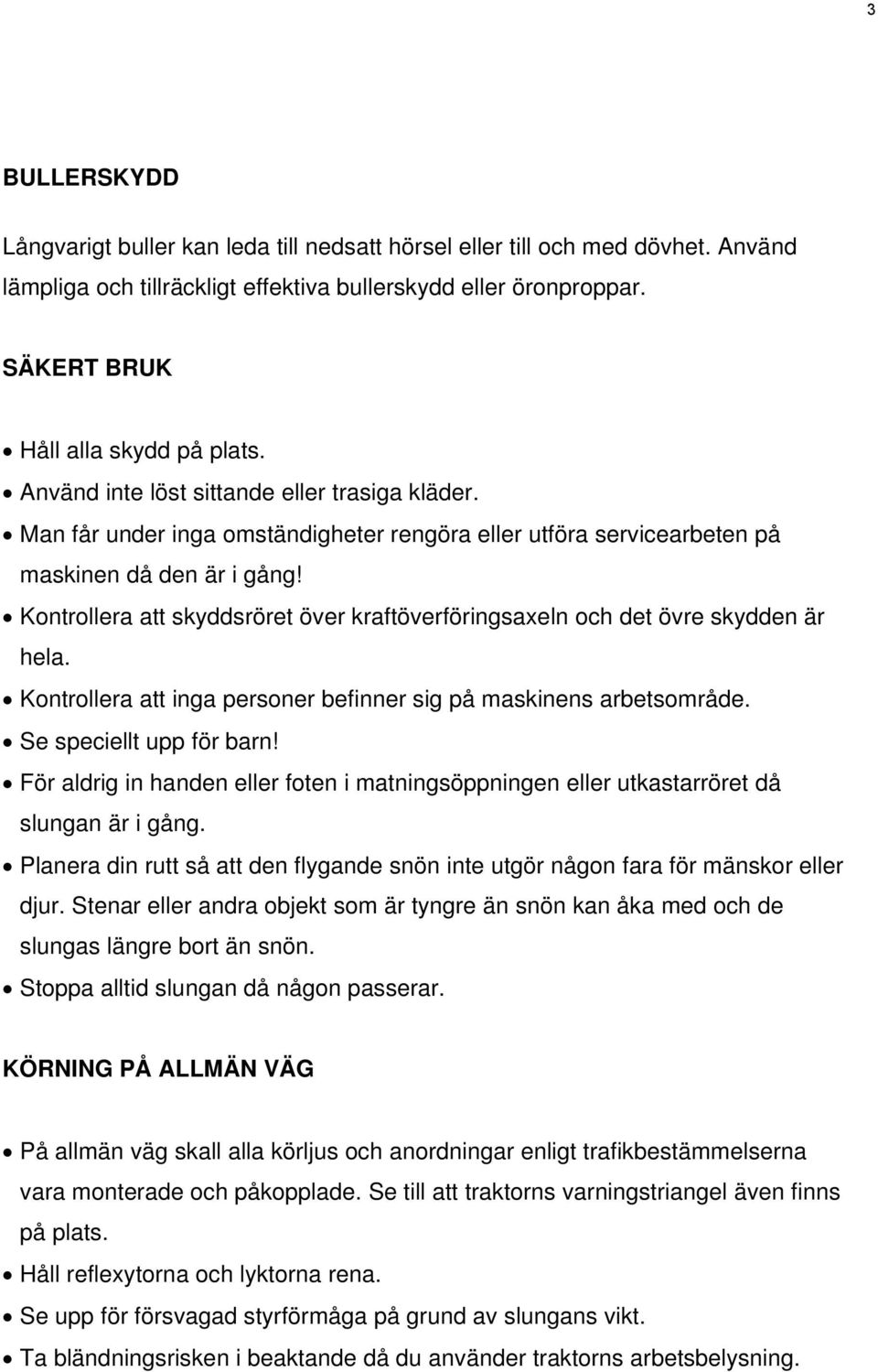 Kontrollera att skyddsröret över kraftöverföringsaxeln och det övre skydden är hela. Kontrollera att inga personer befinner sig på maskinens arbetsområde. Se speciellt upp för barn!