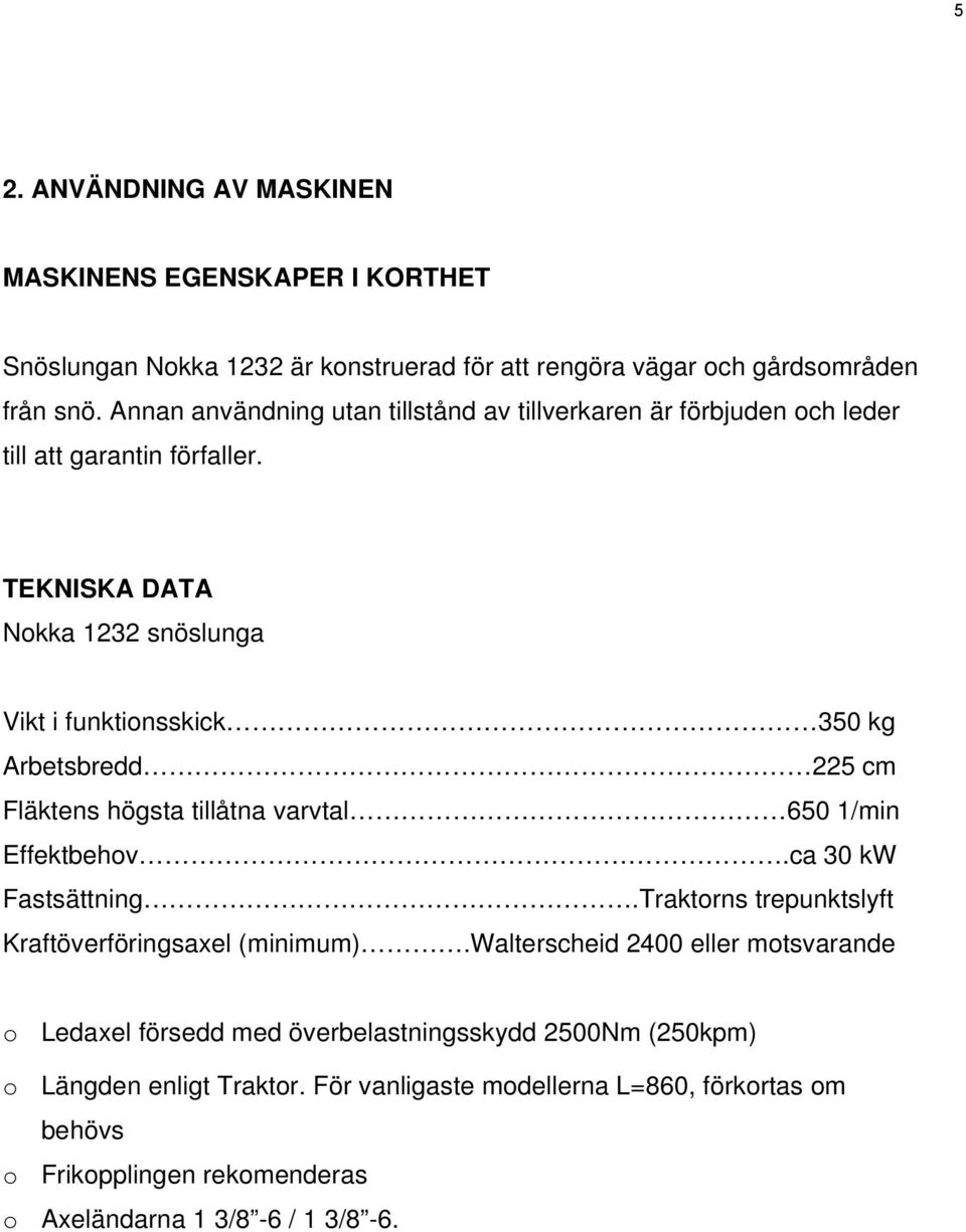 TEKNISKA DATA Nokka 1232 snöslunga Vikt i funktionsskick 350 kg Arbetsbredd 225 cm Fläktens högsta tillåtna varvtal 650 1/min Effektbehov.ca 30 kw Fastsättning.