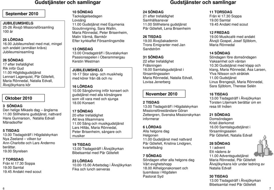 00 Högtidsgudstjänst Lennart Lagerquist, Pär Götefelt, Maria Rönnedal, Natalia Edvall, Älvsjökyrkans kör Oktober 2010 3 SÖNDAG Den helige Mikaels dag änglarna 11.