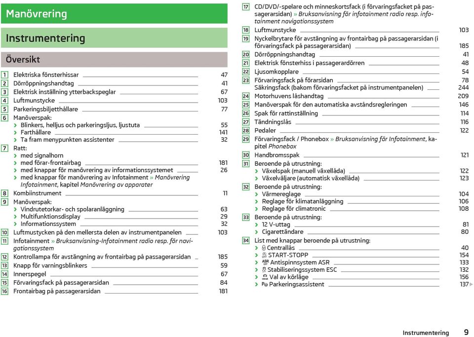 knappar för manövrering av informationssystemet 26 med knappar för manövrering av Infotainment» Manövrering Infotainment, kapitel Manövrering av apparater Kombiinstrument 11 Manöverspak: