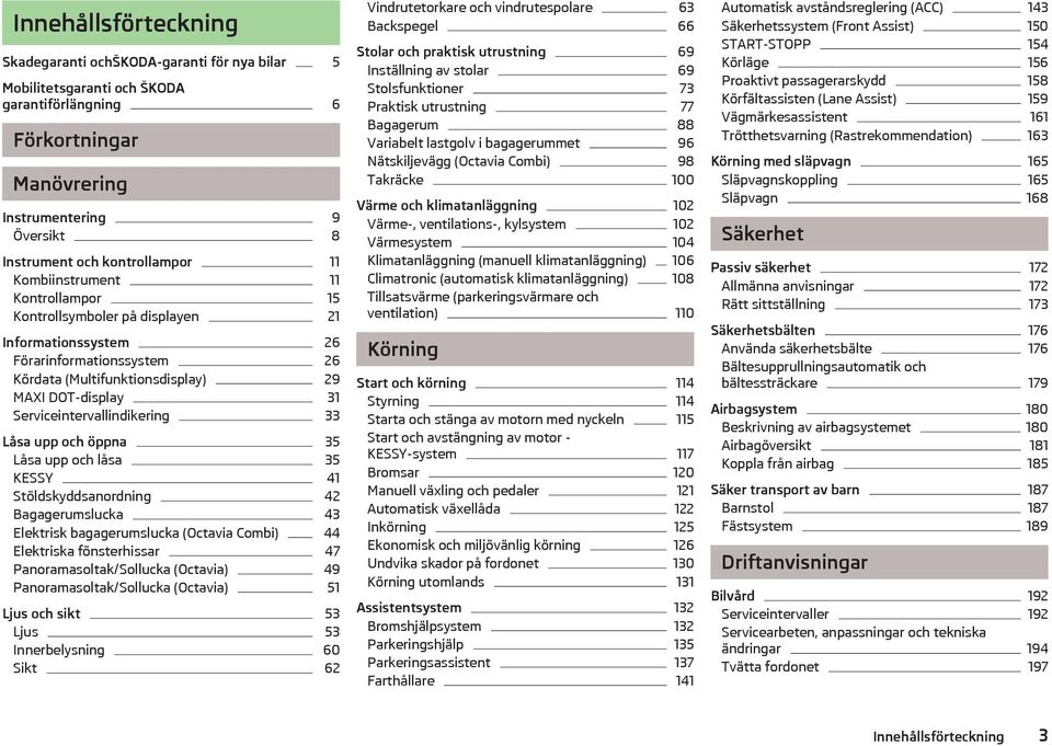 Serviceintervallindikering 33 Låsa upp och öppna 35 Låsa upp och låsa 35 KESSY 41 Stöldskyddsanordning 42 Bagagerumslucka 43 Elektrisk bagagerumslucka (Octavia Combi) 44 Elektriska fönsterhissar 47