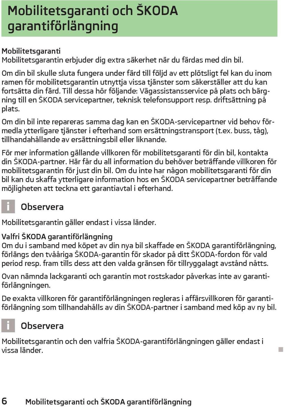 Till dessa hör följande: Vägassistansservice på plats och bärgning till en ŠKODA servicepartner, teknisk telefonsupport resp. driftsättning på plats.