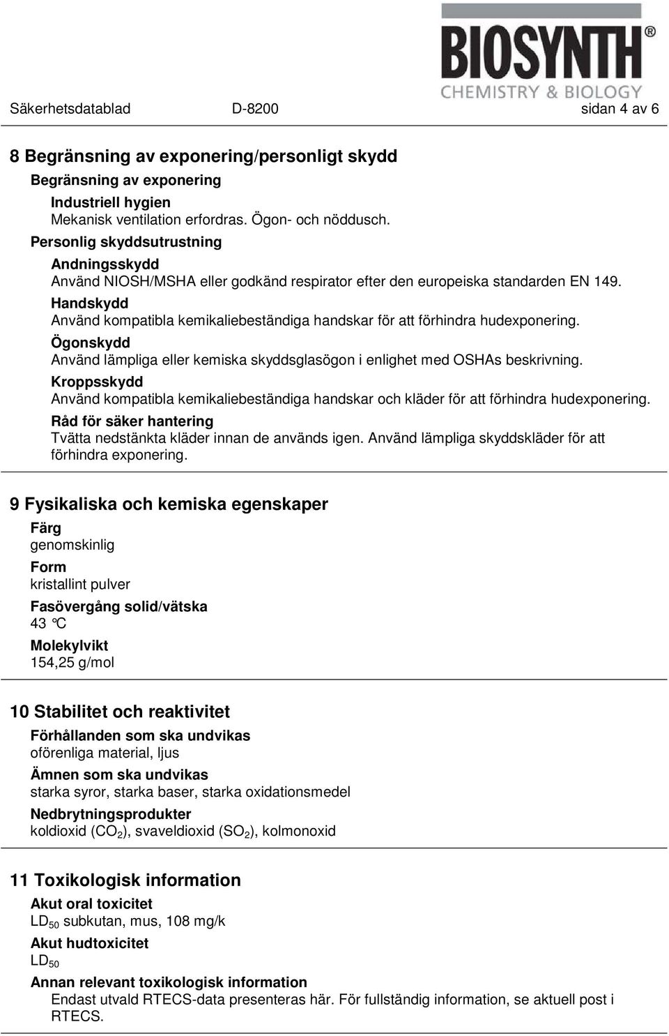 Handskydd Använd kompatibla kemikaliebeständiga handskar för att förhindra hudexponering. Ögonskydd Använd lämpliga eller kemiska skyddsglasögon i enlighet med OSHAs beskrivning.