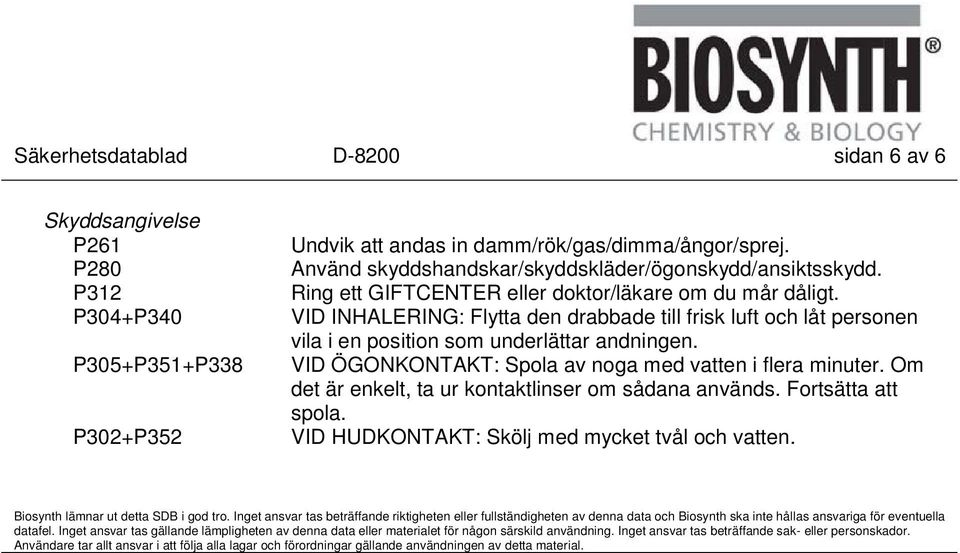 VID INHALERING: Flytta den drabbade till frisk luft och låt personen vila i en position som underlättar andningen. VID ÖGONKONTAKT: Spola av noga med vatten i flera minuter.