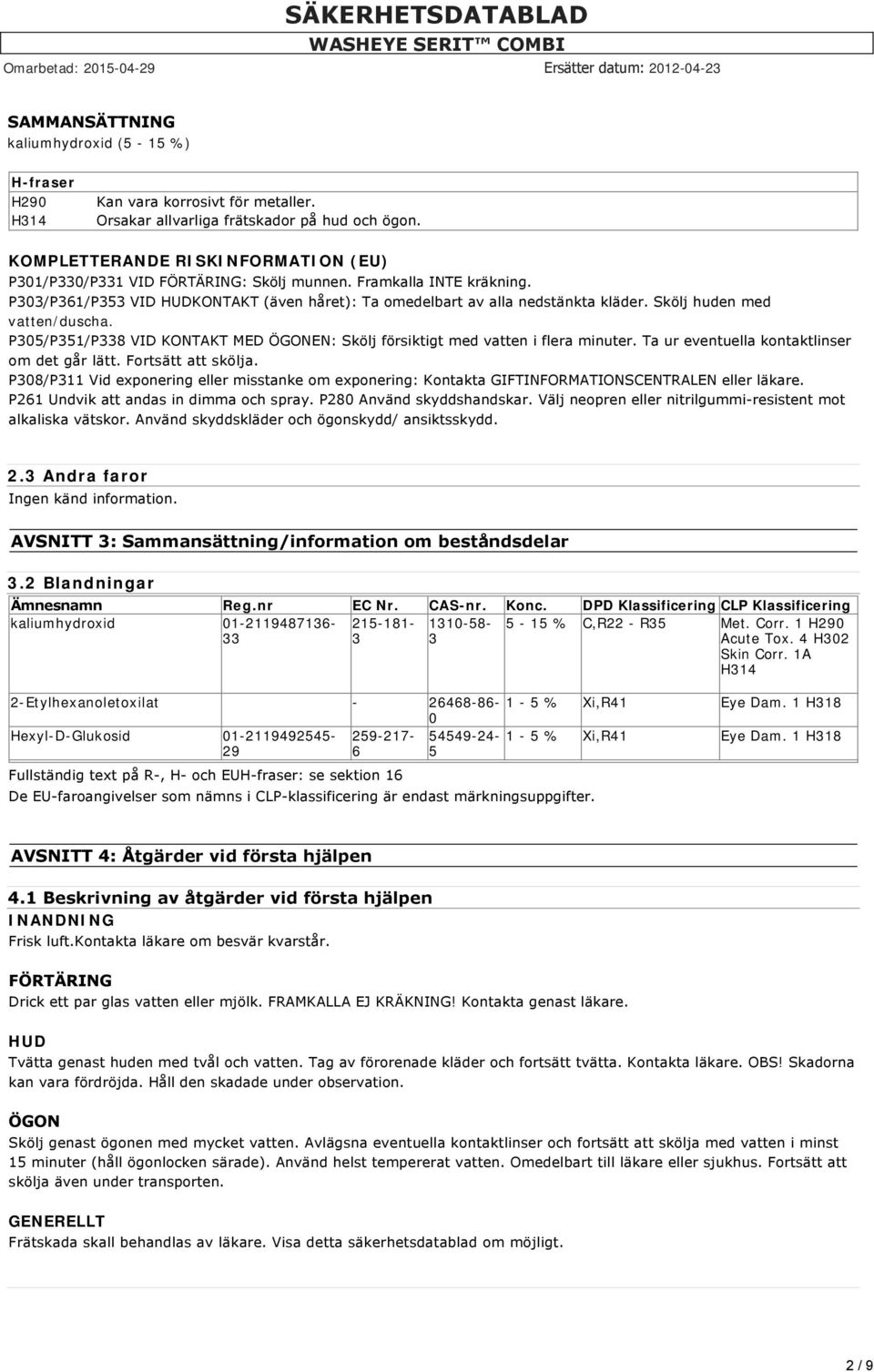 Skölj huden med vatten/duscha. P305/P351/P338 VID KONTAKT MED ÖGONEN: Skölj försiktigt med vatten i flera minuter. Ta ur eventuella kontaktlinser om det går lätt. Fortsätt att skölja.