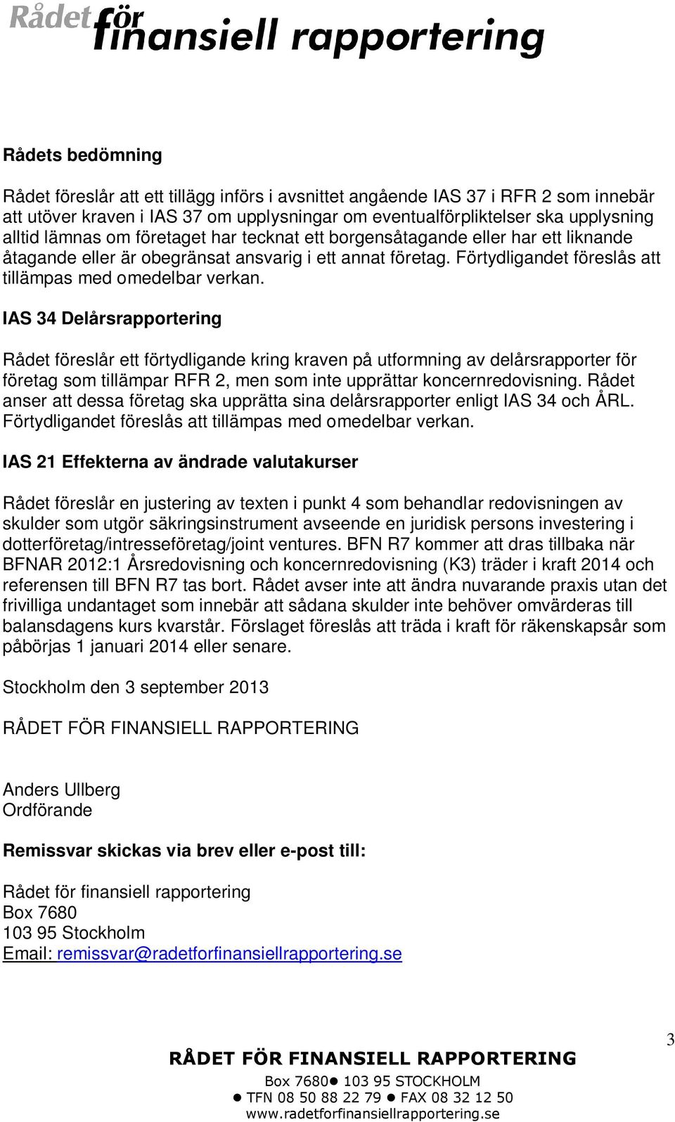 IAS 34 Delårsrapportering Rådet föreslår ett förtydligande kring kraven på utformning av delårsrapporter för företag som tillämpar RFR 2, men som inte upprättar koncernredovisning.